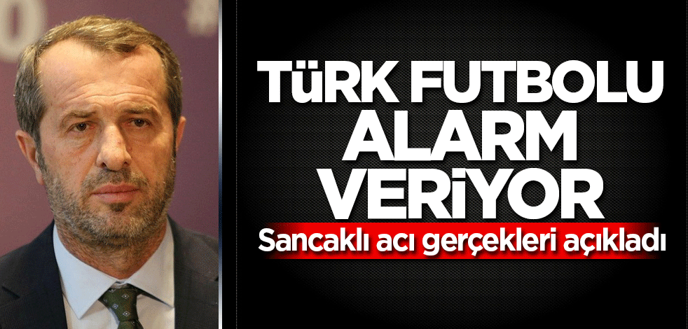 Türk futbolu alarm veriyor! Sancaklı acı gerçekleri açıkladı