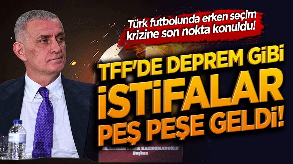 Türk futbolunda erken seçim krizine son nokta konuldu! TFF'de deprem gibi istifalar peş peşe geldi!