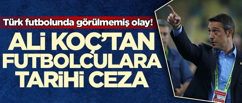 Türk futbolunda görülmemiş olay! Ali Koç'tan futbolculara tarihi ceza