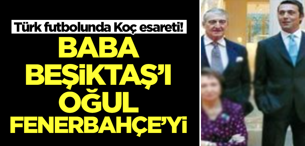 Türk futbolunda Koç esareti! Baba Beşiktaş'ı oğul Fenerbahçe'yi