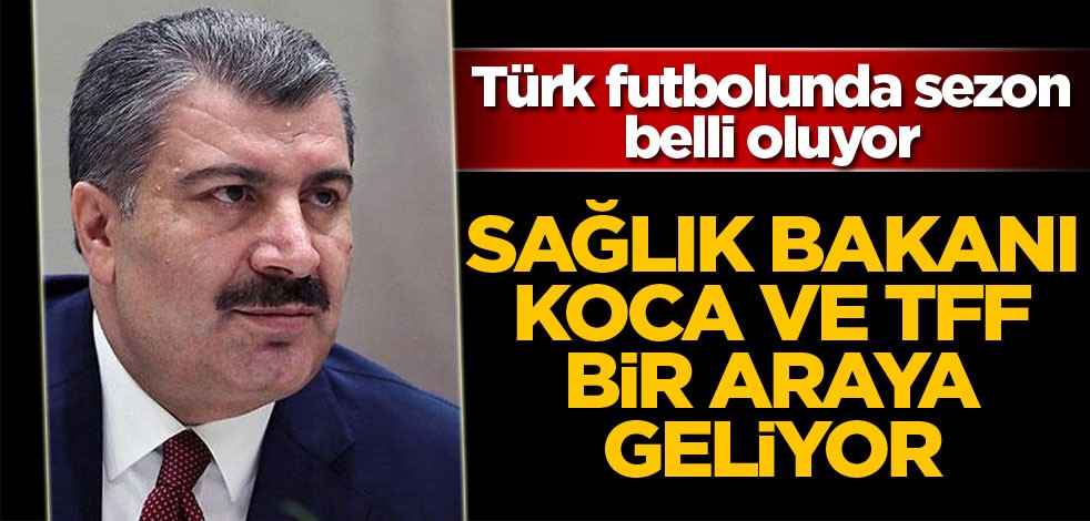 Türk futbolunda sezon belli oluyor! TFF ve Sağlık Bakanı Fahrettin Koca bir araya geliyor