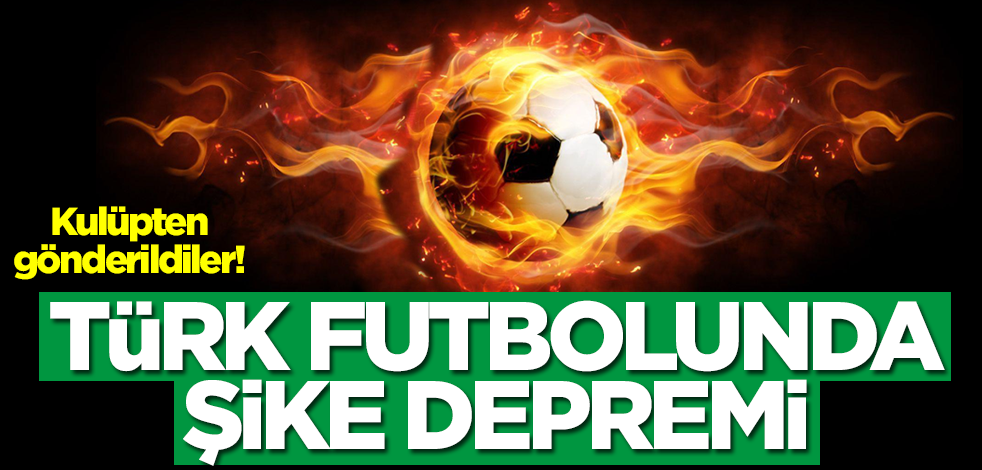 Türk futbolunda şike depremi! Apar topar kulüpten gönderildiler