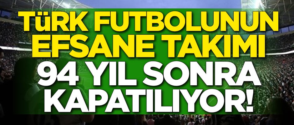 Türk futbolunun efsane ekibi 94 yıl sonra kapatılıyor!