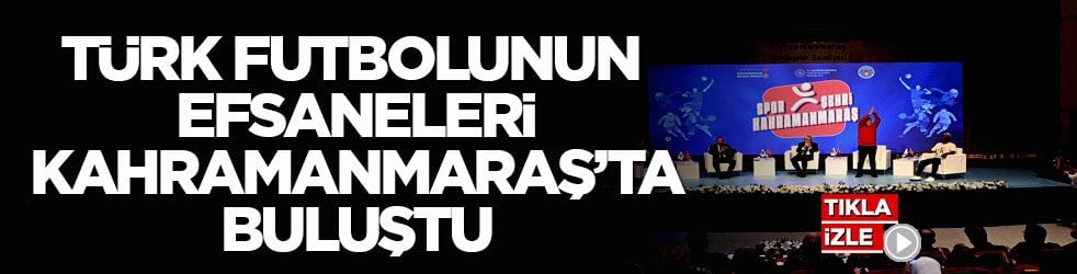 Türk futbolunun efsaneleri Kahramanmaraş’ta buluştu