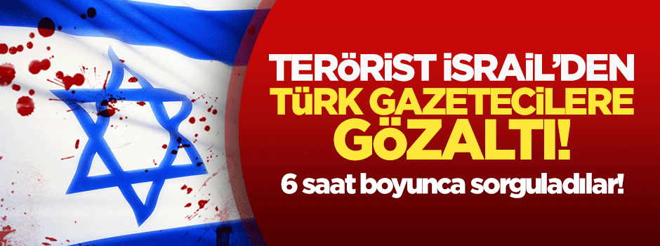 Türk gazetecilere İsrail'den gözaltı!