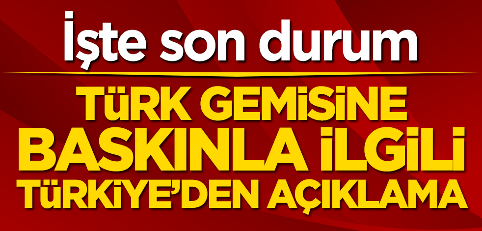 Türk gemisine baskınla ilgili Türkiye’den açıklama