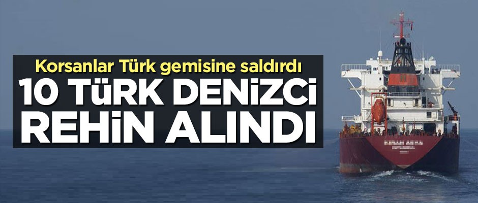 Türk gemisine saldırı! 10 Türk denizci kaçırıldı