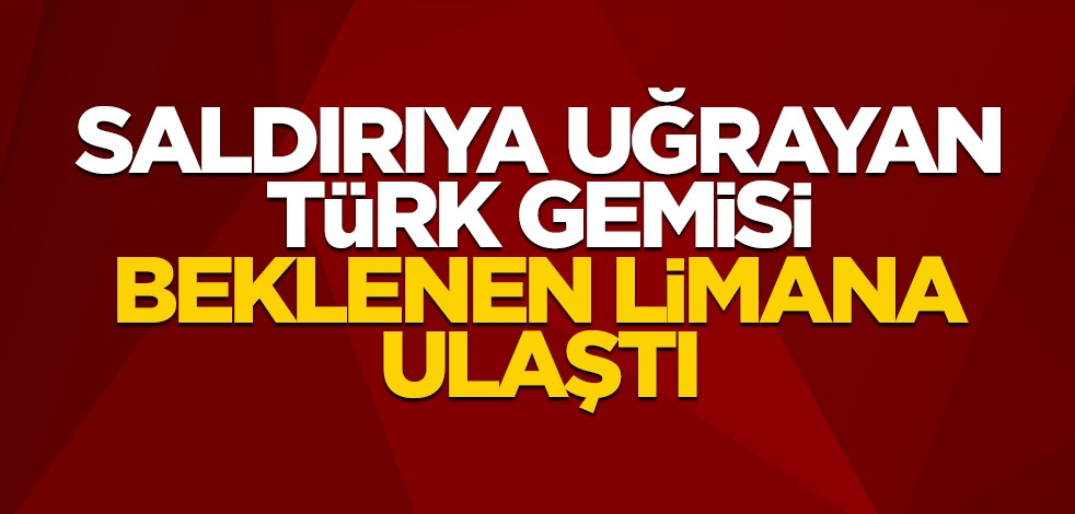 Türk gemisine yapılan saldırıya dair yeni açıklama! Beklenen yere geldi