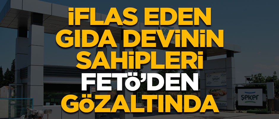 Türk gıda devi Şeker Piliç'in sahipleri FETÖ'den gözaltında