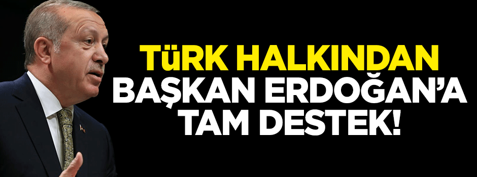 Türk halkından Başkan Erdoğan'a tam destek!