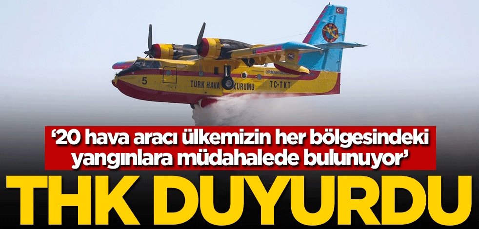 Türk Hava Kurumu duyurdu: 20 hava aracı ülkemizin her bölgesindeki yangınlara müdahalede bulunuyor