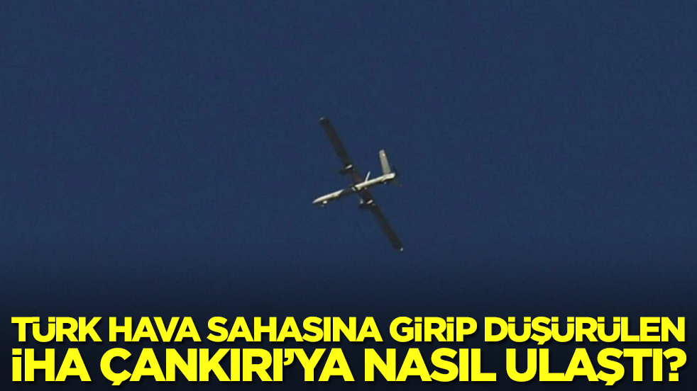Türk hava sahasına girip düşürülen İHA Çankırı'ya nasıl ulaştı