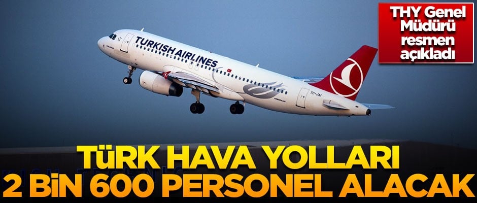 Türk Hava Yolları, 2 bin 600 personel alacak! THY Genel Müdürü açıkladı