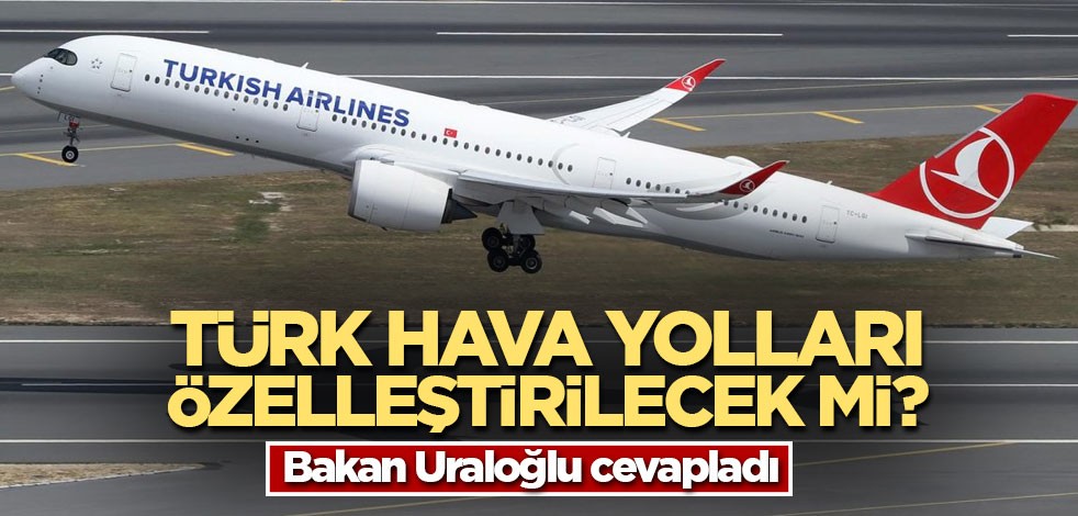 Türk Hava Yolları özelleştirilecek mi? Bakan Uraloğlu cevapladı