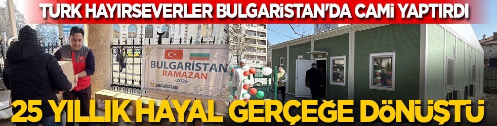 Türk hayırseverler Bulgaristan'da cami yaptırarak 25 yıllık hayali gerçeğe dönüştürdü