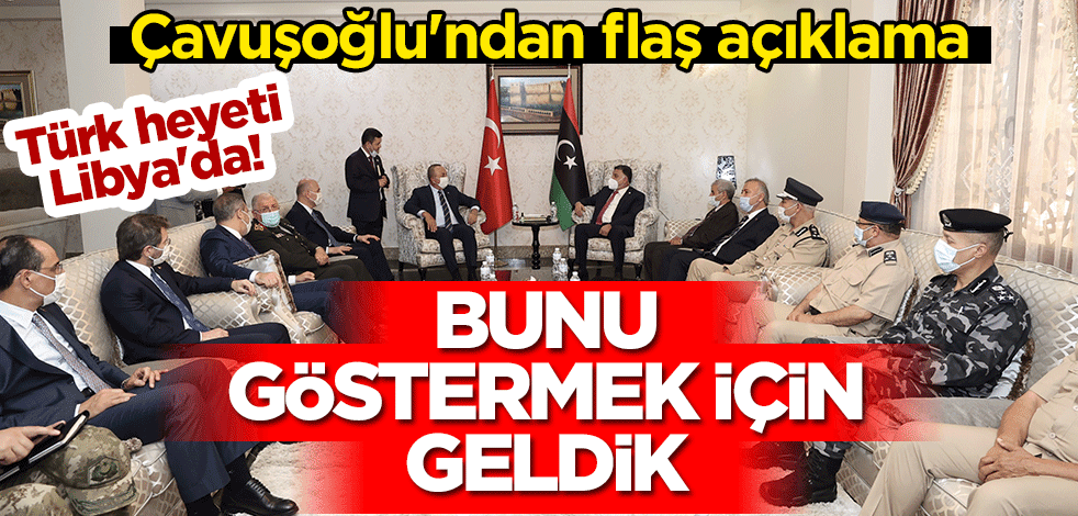 Türk heyeti Libya'da! Çavuşoğlu'ndan flaş açıklama: Bunu göstermek için geldik