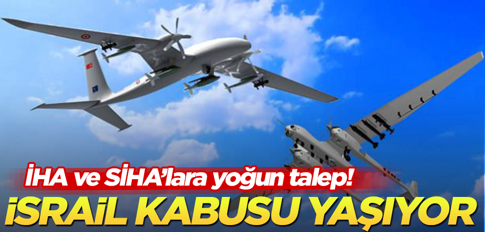 Türk İHA ve SİHA’lara artan yoğun talep İsrail’in kabusu oldu