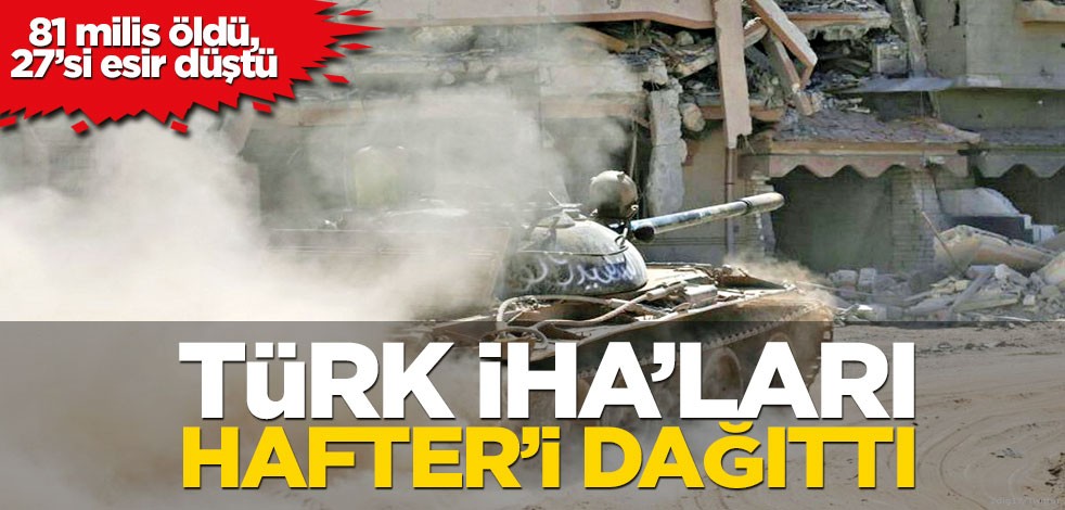 Türk İHA’ları Hafter’i dağıttı
