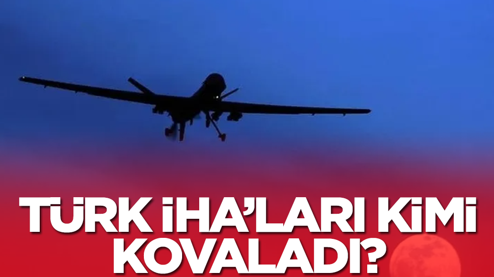 Türk İHA'ları kimi kovaladı