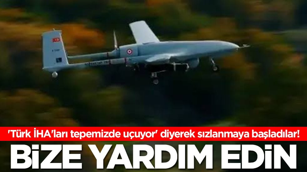'Türk İHA'ları tepemizde uçuyor' diyerek sızlanmaya başladılar: Bize yardım edin