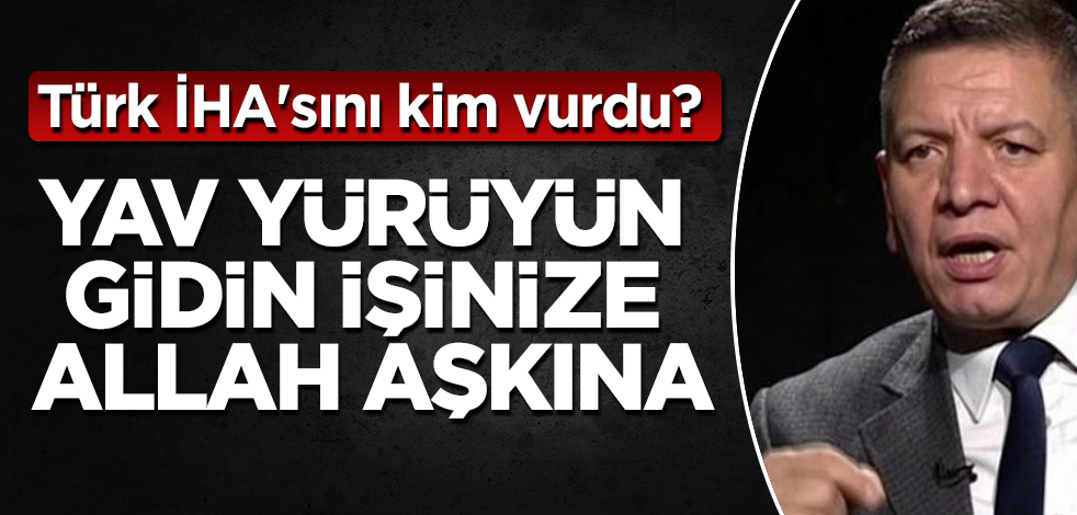 Türk İHA'sını kim vurdu? Yav yürüyün gidin işinize Allah aşkına
