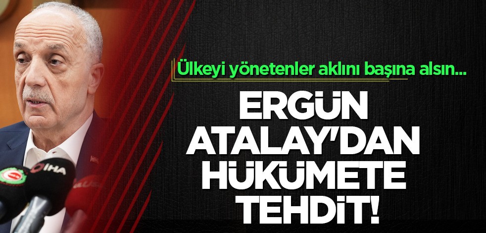 TÜRK-İŞ Başkanı Atalay, hükümeti açık açık tehdit etti! Ergün Atalay'dan asgari ücret açıklaması!