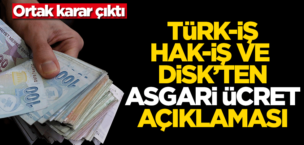 Türk-İş, Hak-İş ve Disk'ten asgari ücret açıklaması! Ortak karar çıktı