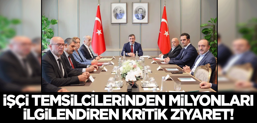 TÜRK-İŞ HAK-İŞ ve DİSK'ten Cumhurbaşkanı Yardımcısı Yılmaz'a kritik ziyaret!