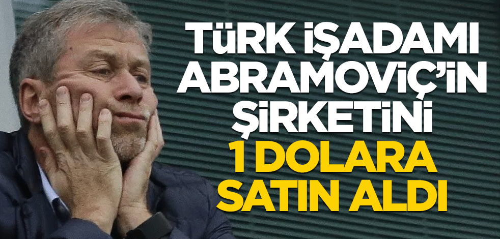 Türk işadamı Abramoviç'in şirketini 1 dolara satın aldı