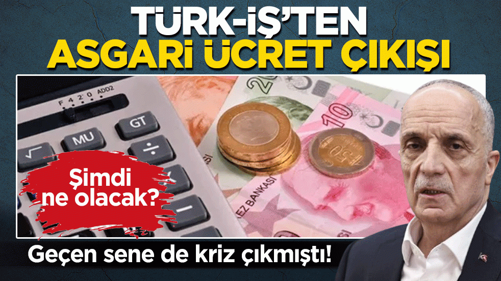 TÜRK-İŞ’ten asgari ücret çıkışı: Geçen sene de kriz çıkmıştı! Şimdi ne olacak?