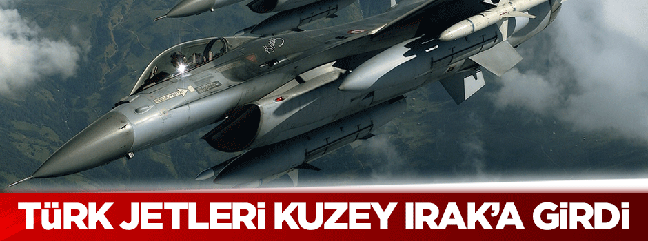 Türk jetleri Kuzey Irak'a girdi