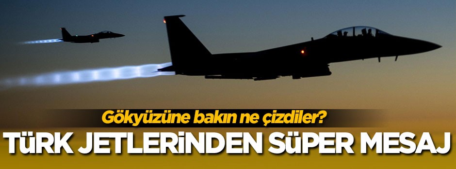 Türk jetleri PYD'ye havadan mesaj gönderdi