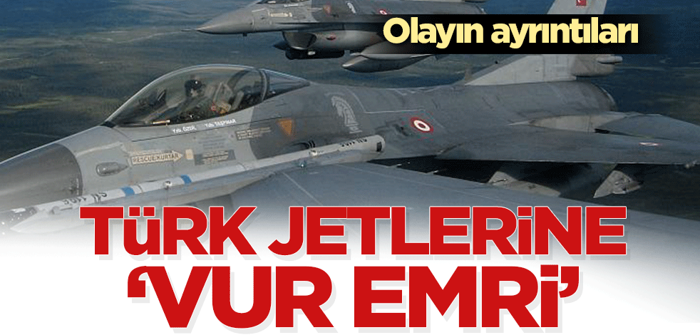 Türk jetleri ‘vur emri’ bekledi