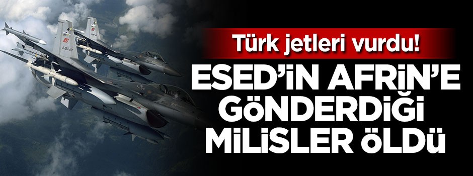 Türk jetleri vurdu, Esed'in Afrin'e gönderdiği milisler öldü