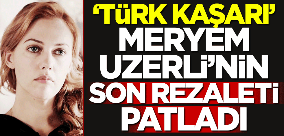 Meryem Uzerli'nin son rezaleti patladı