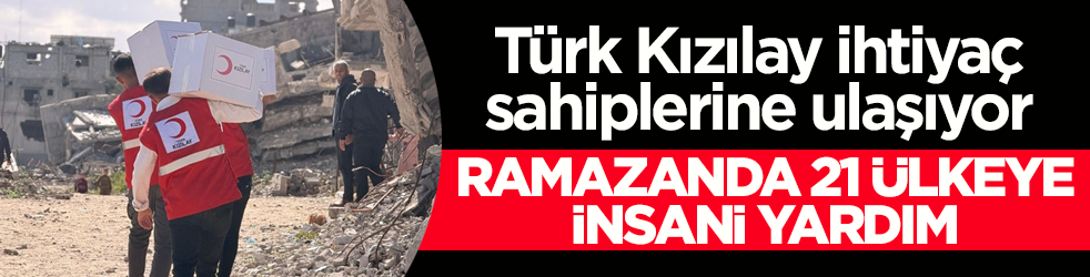 Türk Kızılay ihtiyaç sahiplerine ulaşıyor! Ramazanda 21 ülkeye insani yardım