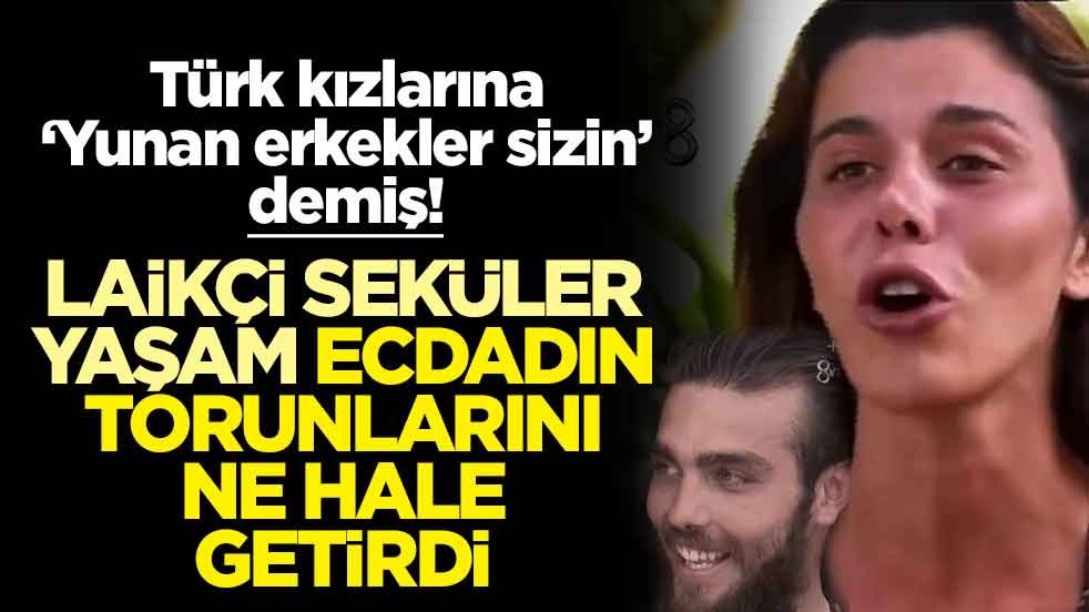 Türk kızlarına ‘Yunan erkekler sizin’ demiş! Laikçi seküler yaşam ecdadın torunlarını ne hale getirdi