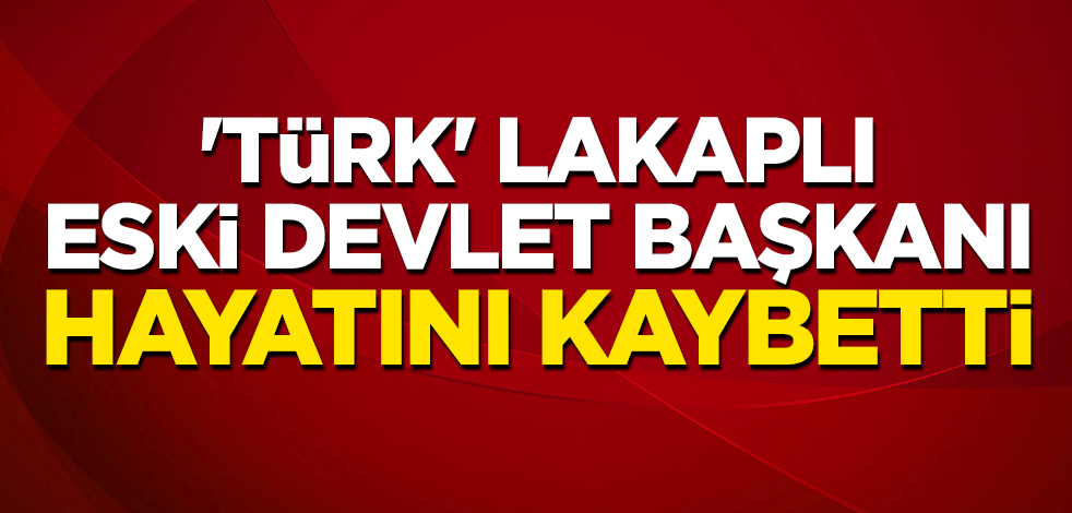 'Türk' lakaplı eski devlet başkanı hayatını kaybetti
