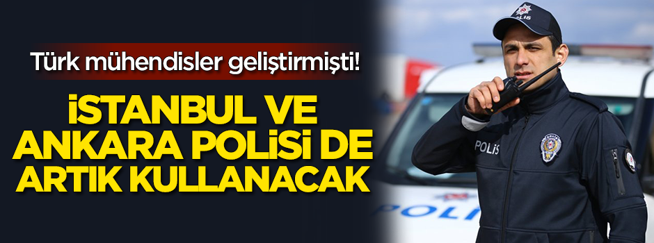 Türk mühendisler geliştirmişti! Artık İstanbul ve Ankara polisi de kullanacak