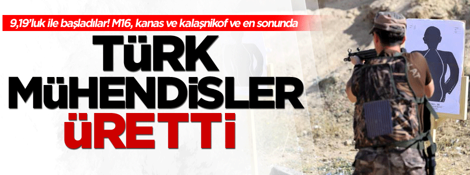 Türk mühendisler üretti 9,19’luk ile başladılar şimdi M16, kanas ve kalaşnikof…