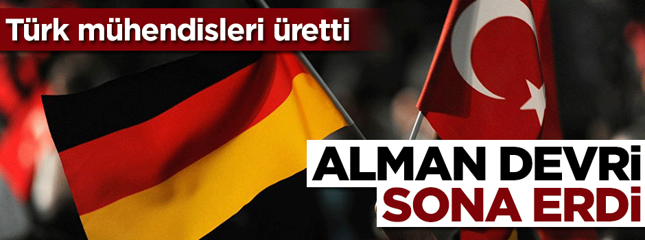 Türk mühendisler yaptı! Alman dönemi sona erdi