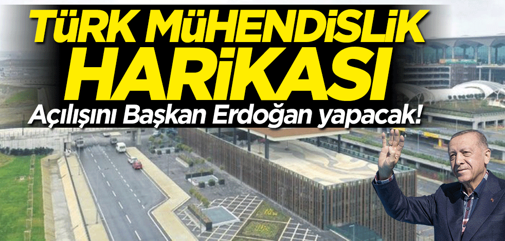 Türk mühendislik harikası... Açılışını bizzat Başkan Erdoğan yapacak