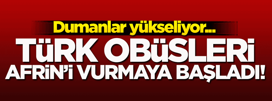 Türk obüsleri Afrin'i vurmaya başladı!