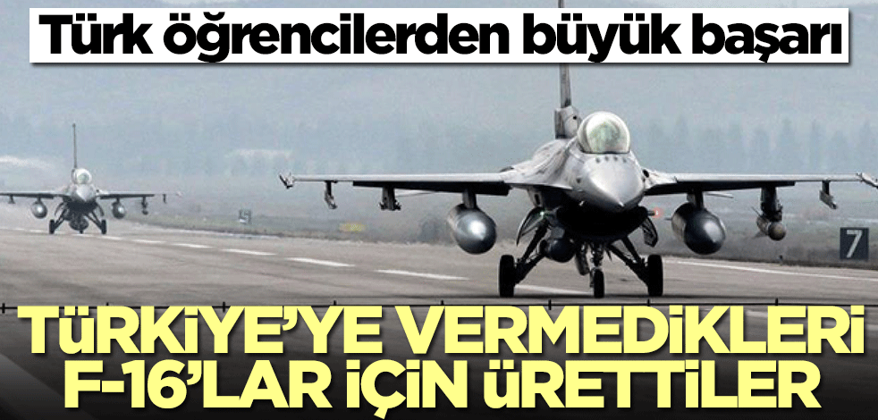 Türk öğrencilerden tarihi başarı! Türkiye'ye verilmeyen F-16'lar için öyle bir şey ürettiler ki...