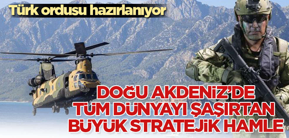 Türk ordusu hazırlanıyor! Doğu Akdeniz'de, tüm dünyayı şaşırtan büyük stratejik hamle