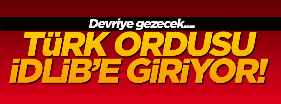 Türk ordusu İdlib'e giriyor!