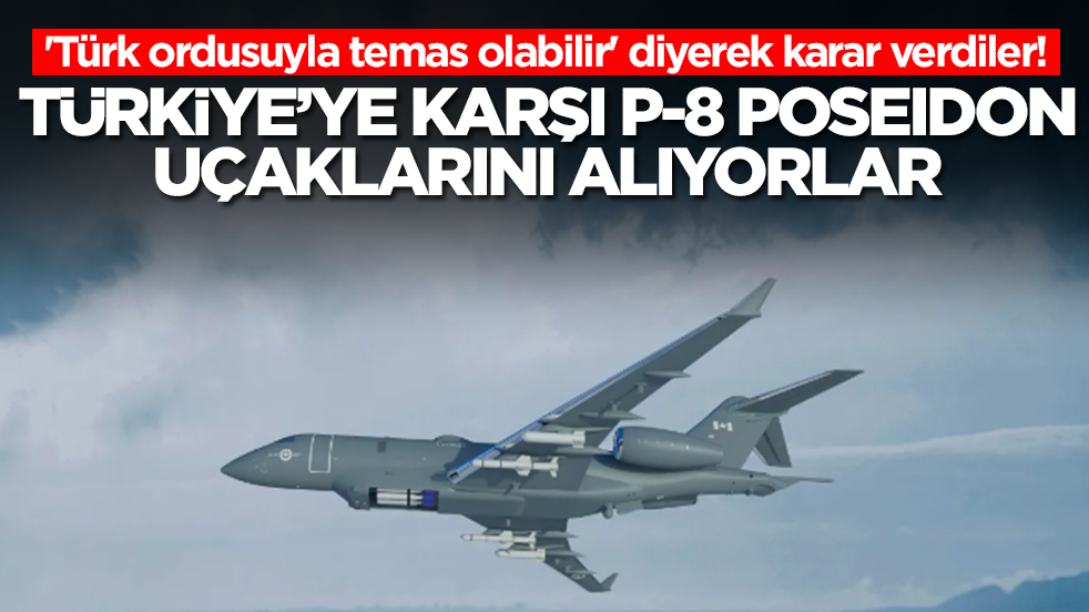 'Türk ordusuyla temas olabilir' diyerek karar verdiler: Türkiye'ye karşı P-8 Poseidon uçaklarını alıyorlar