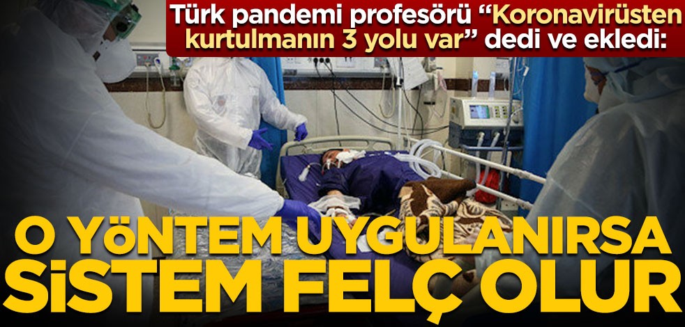 Türk pandemi profesörü "Koronavirüsten kurtulmanın 3 yolu var" dedi ve ekledi: O yöntem uygulanırsa sistem felç olur