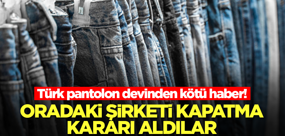Türk pantolon devinden kötü haber! Faaliyetlere son verip kapatma kararı aldılar