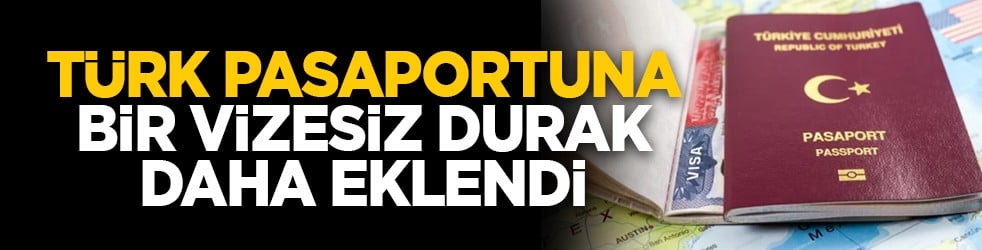 Türk pasaportuna bir vizesiz durak daha eklendi